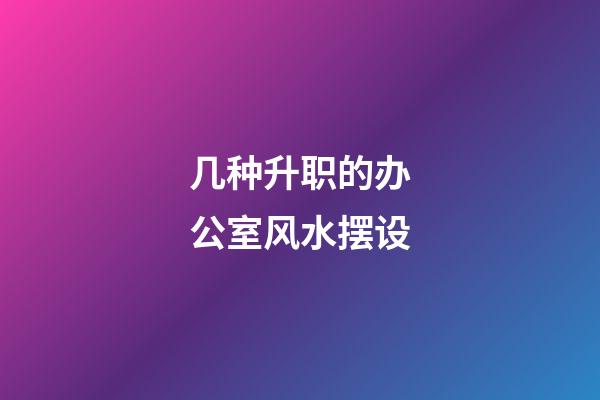 几种升职的办公室风水摆设