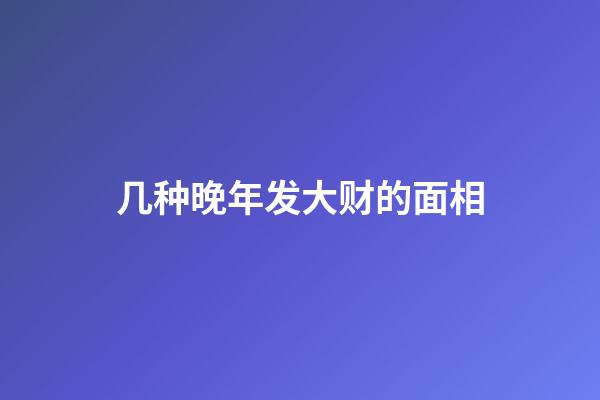 几种晚年发大财的面相