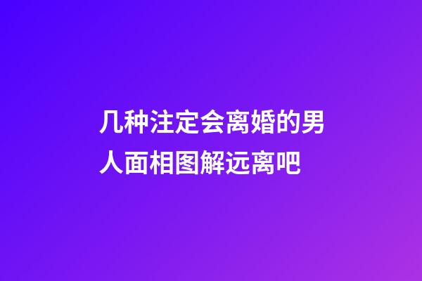 几种注定会离婚的男人面相图解远离吧