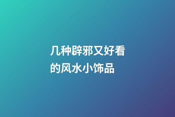 几种辟邪又好看的风水小饰品