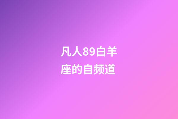 凡人89白羊座的自频道-第1张-星座运势-玄机派