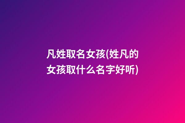 凡姓取名女孩(姓凡的女孩取什么名字好听)
