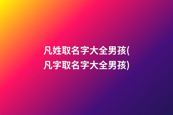 凡姓取名字大全男孩(凡字取名字大全男孩)