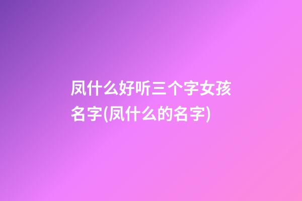 凤什么好听三个字女孩名字(凤什么的名字)