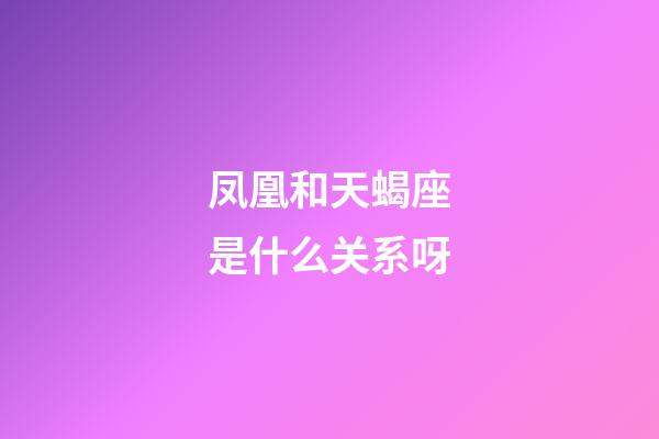 凤凰和天蝎座是什么关系呀-第1张-星座运势-玄机派