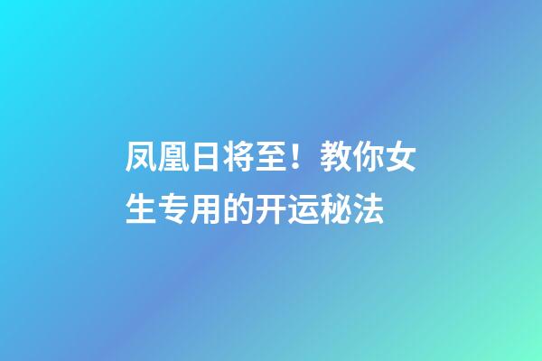 凤凰日将至！教你女生专用的开运秘法
