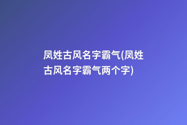 凤姓古风名字霸气(凤姓古风名字霸气两个字)