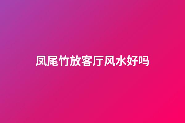 凤尾竹放客厅风水好吗