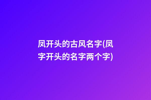 凤开头的古风名字(凤字开头的名字两个字)