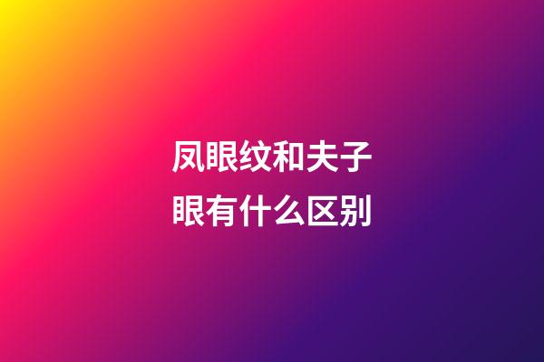 凤眼纹和夫子眼有什么区别