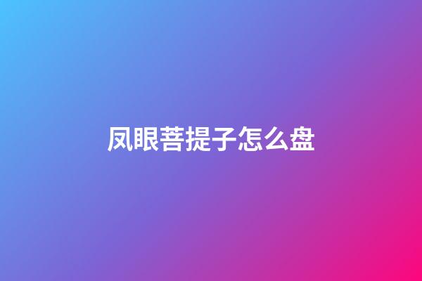 凤眼菩提子怎么盘