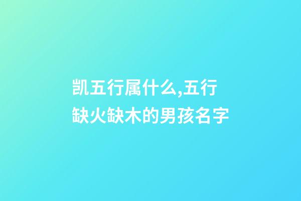凯五行属什么,五行缺火缺木的男孩名字(带解释)-第1张-观点-玄机派