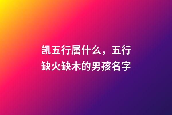 凯五行属什么，五行缺火缺木的男孩名字(带解释)-第1张-观点-玄机派