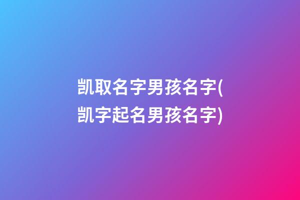 凯取名字男孩名字(凯字起名男孩名字)