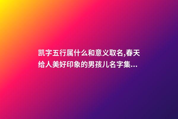 凯字五行属什么和意义取名,春天给人美好印象的男孩儿名字集锦-第1张-观点-玄机派