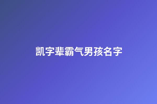 凯字辈霸气男孩名字(凯字好听的男孩名字)-第1张-男孩起名-玄机派