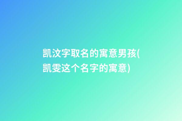 凯汶字取名的寓意男孩(凯雯这个名字的寓意)