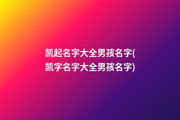 凯起名字大全男孩名字(凯字名字大全男孩名字)