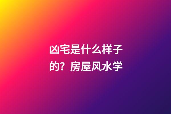 凶宅是什么样子的？房屋风水学