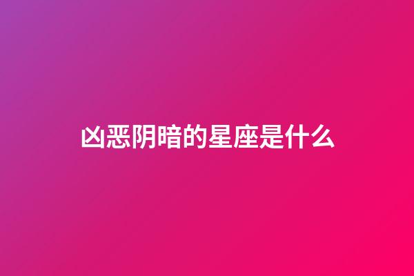 凶恶阴暗的星座是什么-第1张-星座运势-玄机派