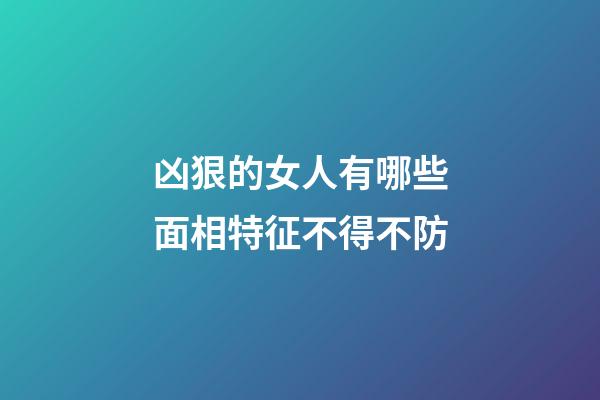凶狠的女人有哪些面相特征不得不防