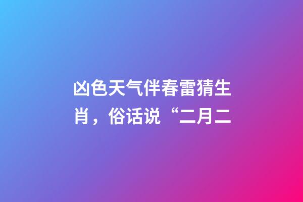 凶色天气伴春雷猜生肖，俗话说“二月二-第1张-观点-玄机派
