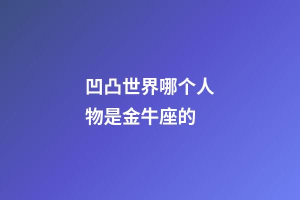 凹凸世界哪个人物是金牛座的-第1张-星座运势-玄机派