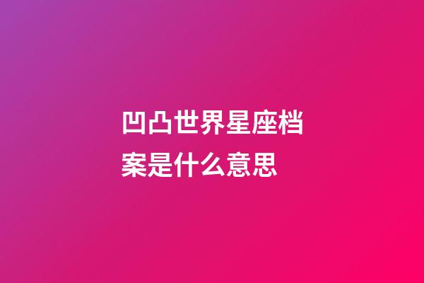 凹凸世界星座档案是什么意思-第1张-星座运势-玄机派