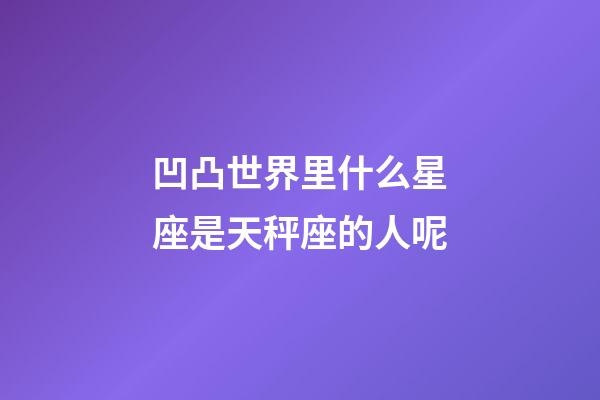 凹凸世界里什么星座是天秤座的人呢-第1张-星座运势-玄机派