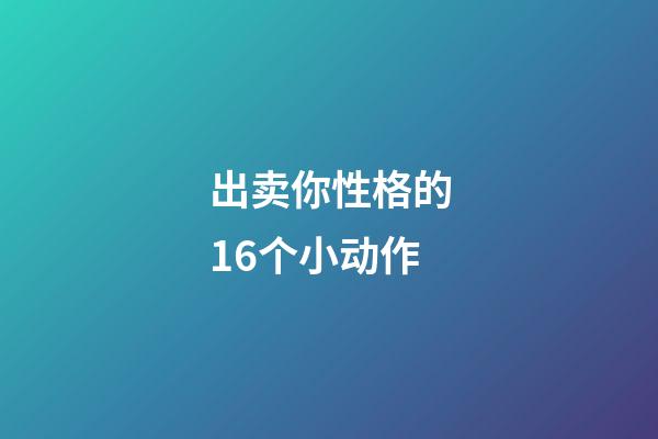 出卖你性格的16个小动作