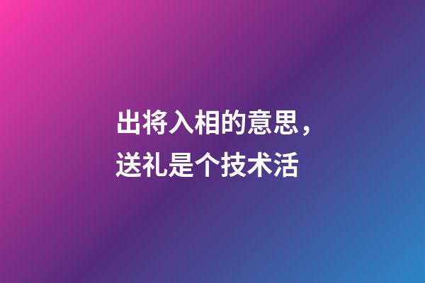 出将入相的意思，送礼是个技术活-第1张-观点-玄机派