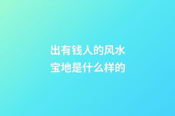 出有钱人的风水宝地是什么样的