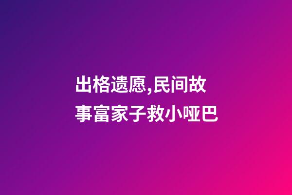 出格遗愿,民间故事富家子救小哑巴-第1张-观点-玄机派