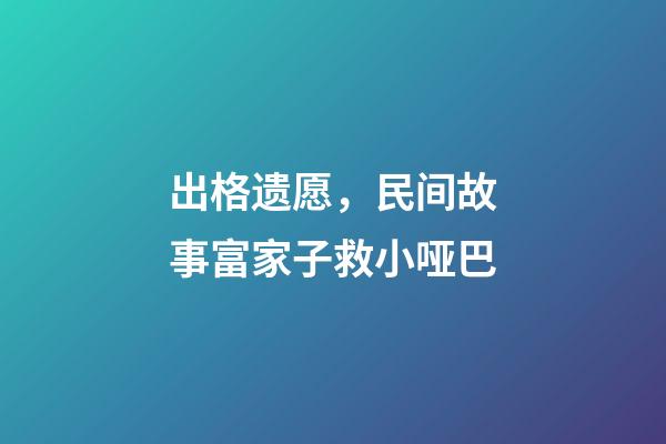 出格遗愿，民间故事富家子救小哑巴-第1张-观点-玄机派