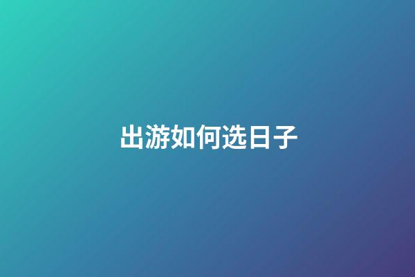 出游如何选日子