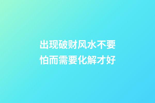出现破财风水不要怕而需要化解才好