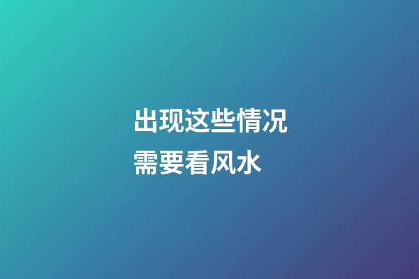出现这些情况需要看风水
