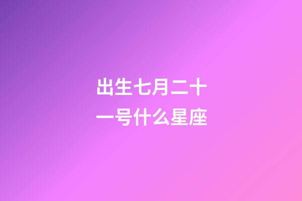 出生七月二十一号什么星座-第1张-星座运势-玄机派