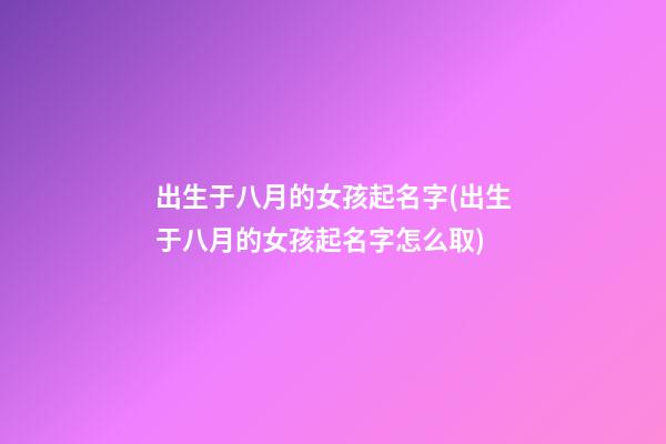 出生于八月的女孩起名字(出生于八月的女孩起名字怎么取)