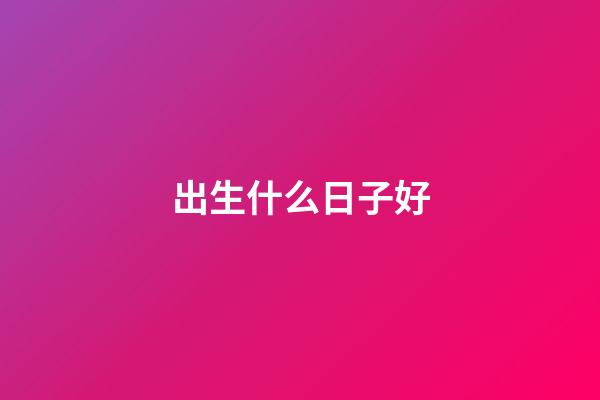 出生什么日子好