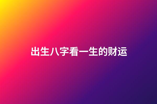 出生八字看一生的财运