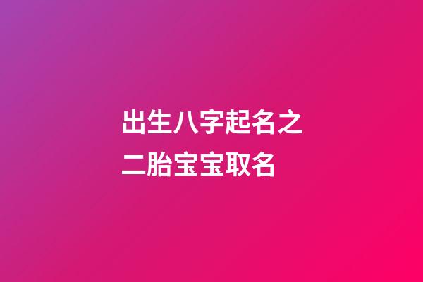 出生八字起名之二胎宝宝取名