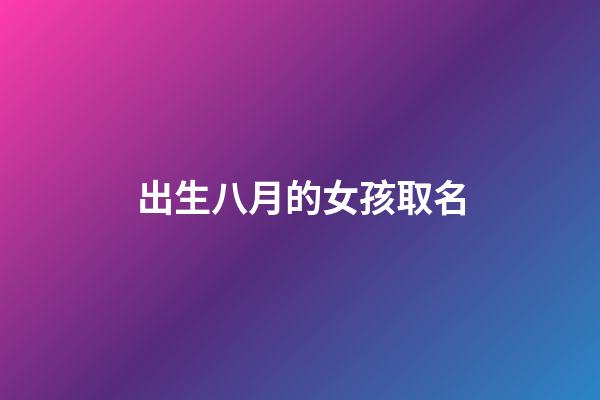 出生八月的女孩取名(八月出生的女孩取名小名2023)-第1张-女孩起名-玄机派