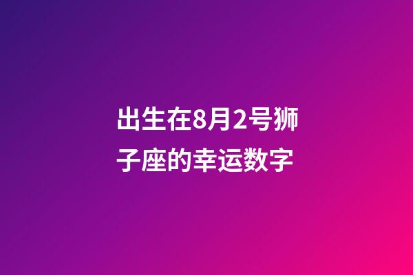 出生在8月2号狮子座的幸运数字-第1张-星座运势-玄机派