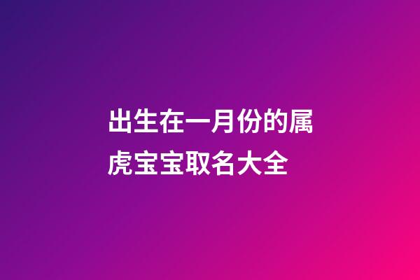 出生在一月份的属虎宝宝取名大全