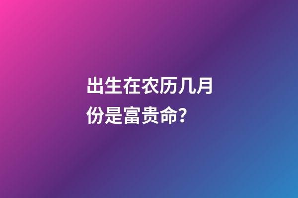 出生在农历几月份是富贵命？