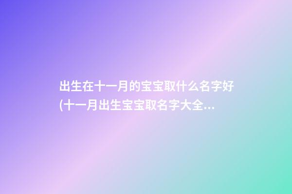 出生在十一月的宝宝取什么名字好(十一月出生宝宝取名字大全)