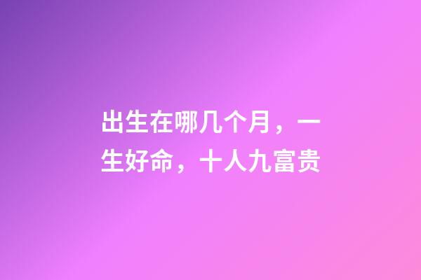出生在哪几个月，一生好命，十人九富贵