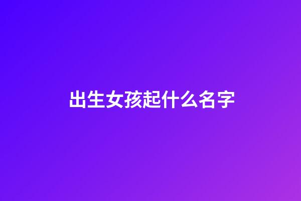 出生女孩起什么名字