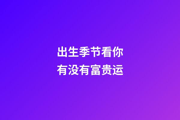 出生季节看你有没有富贵运